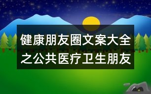 健康朋友圈文案大全之公共醫(yī)療衛(wèi)生朋友圈文案37句