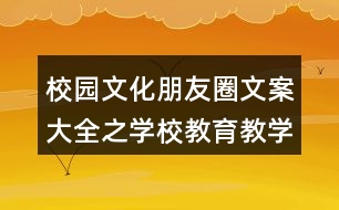 校園文化朋友圈文案大全之學(xué)校教育教學(xué)及學(xué)習(xí)朋友圈文案36句