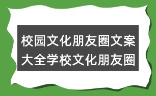 校園文化朋友圈文案大全：學(xué)校文化朋友圈文案盤(pán)點(diǎn)34句