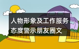 人物形象及工作、服務(wù)態(tài)度警示朋友圈文案大全39句