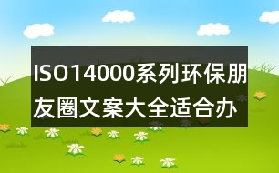 ISO14000系列環(huán)保朋友圈文案大全：適合辦公室/培訓室/車間40句