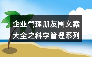 企業(yè)管理朋友圈文案大全之科學管理系列套裝朋友圈文案32句