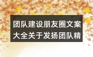 團隊建設朋友圈文案大全：關于發(fā)揚團隊精神的激勵朋友圈文案34句