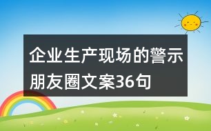 企業(yè)生產(chǎn)現(xiàn)場的警示、朋友圈文案36句