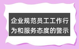 企業(yè)規(guī)范員工工作行為和服務態(tài)度的警示朋友圈文案34句