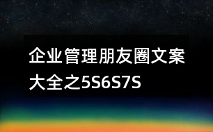 企業(yè)管理朋友圈文案大全之5S、6S、7S、8S朋友圈文案37句