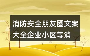 消防安全朋友圈文案大全：企業(yè)、小區(qū)等消防安全朋友圈文案38句