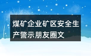 煤礦企業(yè)、礦區(qū)安全生產(chǎn)警示、朋友圈文案大全37句