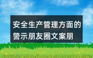 安全生產(chǎn)管理方面的警示朋友圈文案、朋友圈文案匯總32句