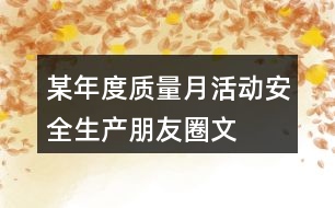 某年度“質(zhì)量月”活動(dòng)安全生產(chǎn)朋友圈文案34句