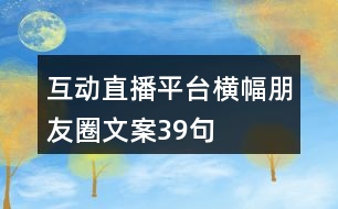 互動(dòng)直播平臺(tái)橫幅朋友圈文案39句