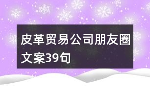 皮革貿(mào)易公司朋友圈文案39句