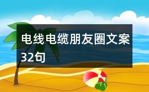 電線(xiàn)電纜朋友圈文案32句