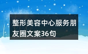 整形美容中心服務(wù)朋友圈文案36句