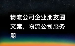 物流公司企業(yè)朋友圈文案，物流公司服務(wù)朋友圈文案33句