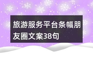 旅游服務(wù)平臺條幅朋友圈文案38句