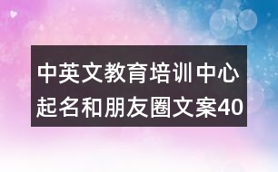 中英文教育培訓(xùn)中心起名和朋友圈文案40句