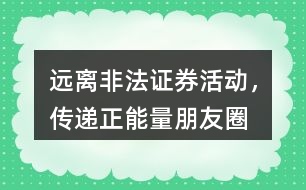 “遠離非法證券活動，傳遞正能量”朋友圈文案36句