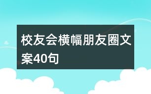 校友會橫幅朋友圈文案40句