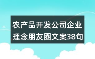 農(nóng)產(chǎn)品開(kāi)發(fā)公司企業(yè)理念朋友圈文案38句