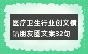 醫(yī)療衛(wèi)生行業(yè)創(chuàng)文橫幅朋友圈文案32句