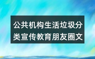 公共機(jī)構(gòu)生活垃圾分類宣傳教育朋友圈文案32句