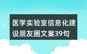 醫(yī)學(xué)實(shí)驗(yàn)室信息化建設(shè)朋友圈文案39句