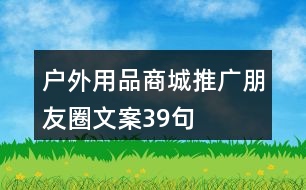 戶外用品商城推廣朋友圈文案39句