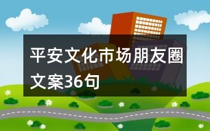 平安文化市場(chǎng)朋友圈文案36句