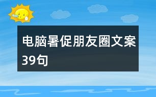 電腦暑促朋友圈文案39句