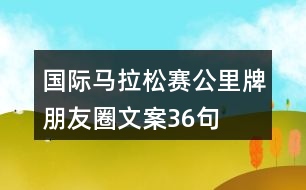 國際馬拉松賽公里牌朋友圈文案36句