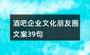 酒吧企業(yè)文化朋友圈文案39句