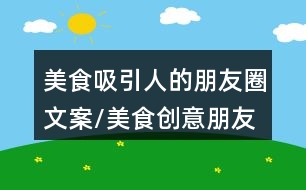 美食吸引人的朋友圈文案/美食創(chuàng)意朋友圈文案33句