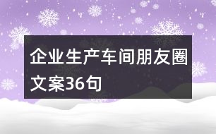 企業(yè)生產(chǎn)車間朋友圈文案36句