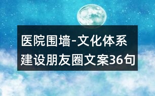 醫(yī)院圍墻-文化體系建設朋友圈文案36句