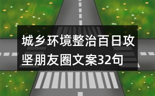 城鄉(xiāng)環(huán)境整治百日攻堅朋友圈文案32句