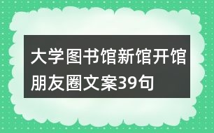 大學(xué)圖書(shū)館新館開(kāi)館朋友圈文案39句