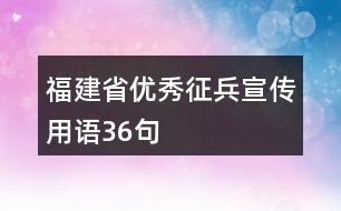 福建省優(yōu)秀征兵宣傳用語(yǔ)36句