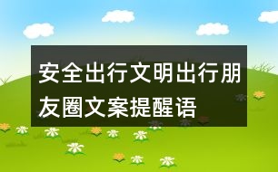 安全出行、文明出行朋友圈文案、提醒語(yǔ)32句