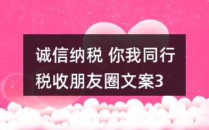 “誠(chéng)信納稅 你我同行”稅收朋友圈文案39句