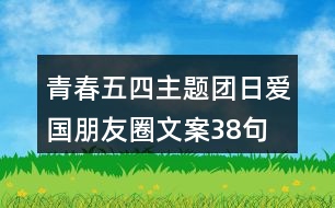 青春五四主題團(tuán)日愛國(guó)朋友圈文案38句