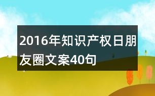 2016年知識產(chǎn)權日朋友圈文案40句