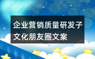 企業(yè)營(yíng)銷(xiāo)、質(zhì)量、研發(fā)子文化朋友圈文案35句