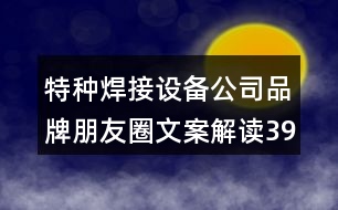 特種焊接設備公司品牌朋友圈文案解讀39句