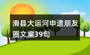 滑縣大運(yùn)河申遺朋友圈文案39句