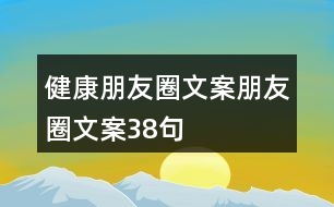 健康朋友圈文案、朋友圈文案38句