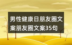 男性健康日朋友圈文案、朋友圈文案35句