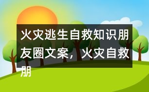 火災逃生自救知識朋友圈文案，火災自救朋友圈文案34句