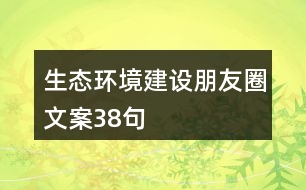 生態(tài)環(huán)境建設(shè)朋友圈文案38句