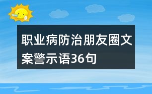 職業(yè)病防治朋友圈文案、警示語36句